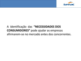 A identificação das “NECESSIDADES DOS
CONSUMIDORES” pode ajudar as empresas
afirmarem-se no mercado antes dos concorrentes.
 