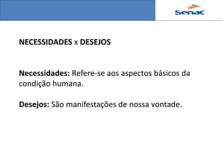 NECESSIDADES x DESEJOS


Necessidades: Refere-se aos aspectos básicos da
condição humana.

Desejos: São manifestações de nossa vontade.
 