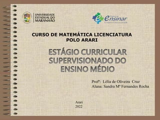Profª: Lélia de Oliveira Cruz
Aluna: Sandra Mª Fernandes Rocha
Arari
2022
CURSO DE MATEMÁTICA LICENCIATURA
POLO ARARI
 