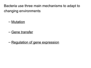 Bacteria use three main mechanisms to adapt to
changing environments
– Mutation
– Gene transfer
– Regulation of gene expression
 