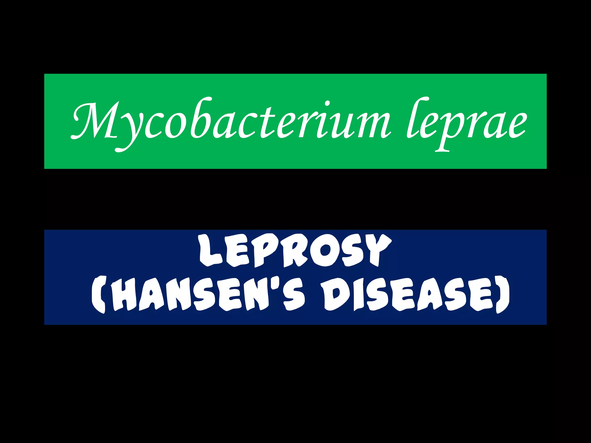 Mycobacterium leprae
Leprosy
(hansen’s disease)
 