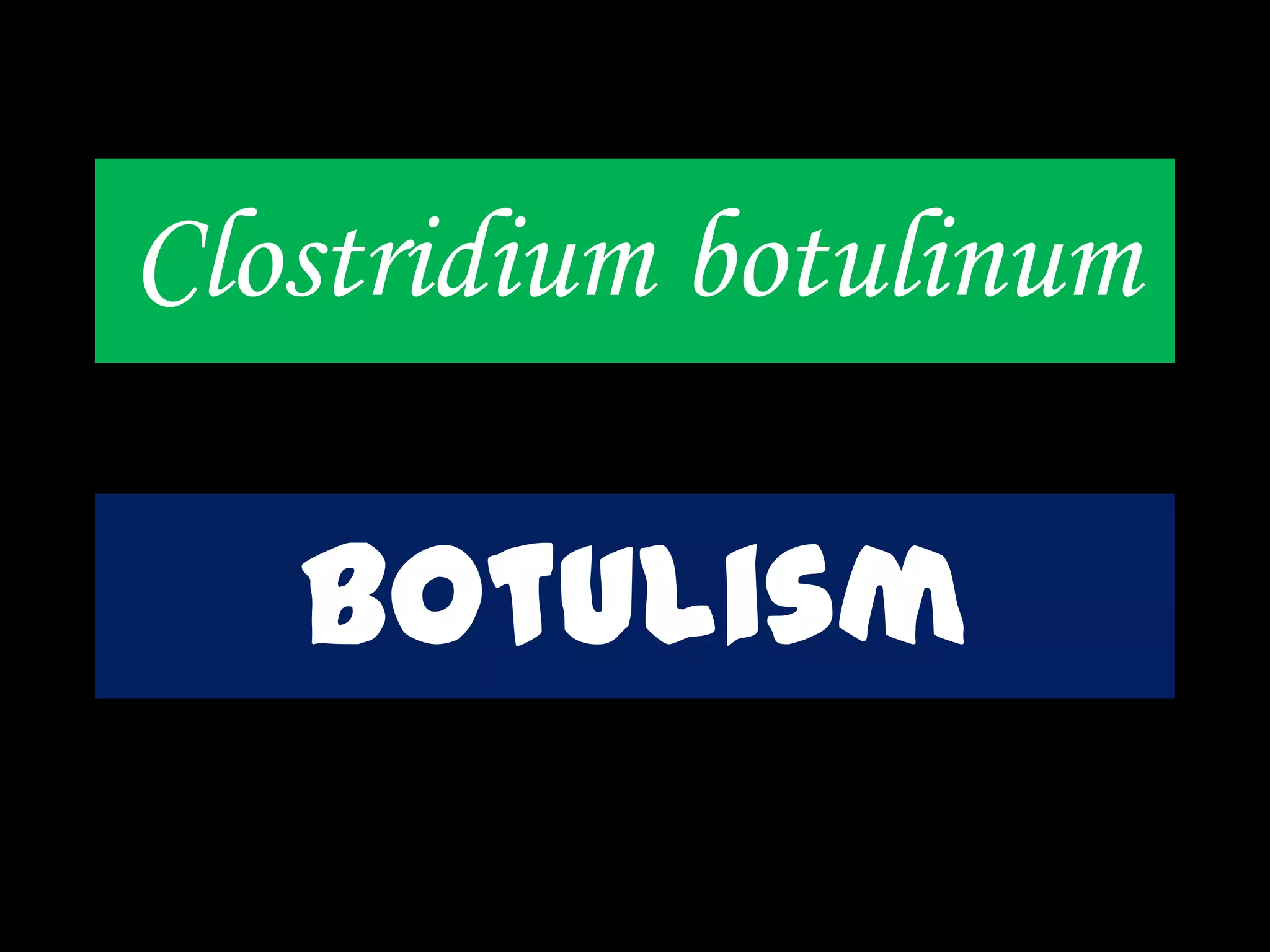 Clostridium botulinum
botulism
 