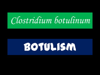 Clostridium botulinum
botulism
 