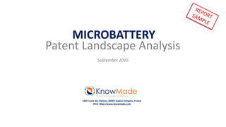 MICROBATTERY
Patent Landscape Analysis
September 2016
IP and Technology Intelligence
2405 route des Dolines, 06902 Sophia Antipolis, France
Web: http://www.knowmade.com
 