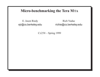 Micro-benchmarking the Tera M TA

   E. Jason Riedy                   Rich Vuduc
ejr@cs.berkeley.edu           richie@cs.berkeley.edu


               C S 258 – Spring 1999
 
