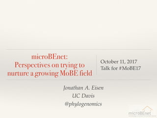 microBEnet:  
Perspectives on trying to
nurture a growing MoBE field
October 11, 2017
Talk for #MoBE17
Jonathan A. Eisen
UC Davis
@phylogenomics
 