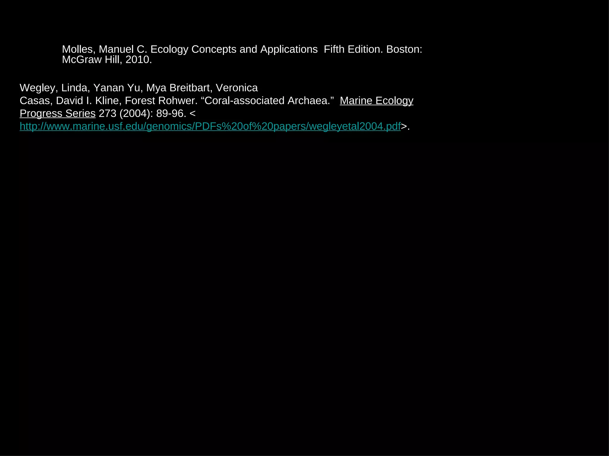 Molles, Manuel C. Ecology Concepts and Applications  Fifth Edition. Boston: McGraw Hill, 2010. Wegley, Linda, Yanan Yu, Mya Breitbart, Veronica Casas, David I. Kline, Forest Rohwer. “Coral-associated Archaea.”  Marine Ecology Progress Series  273 (2004): 89-96. < http://www.marine.usf.edu/genomics/PDFs%20of%20papers/wegleyetal2004.pdf >.  