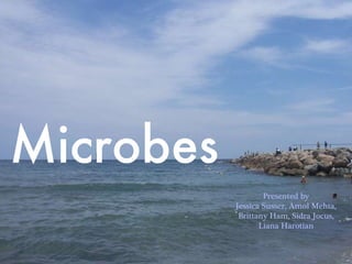 Microbes Presented by Jessica Susser, Amol Mehta, Brittany Ham, Sidra Jocus, Liana Harotian 