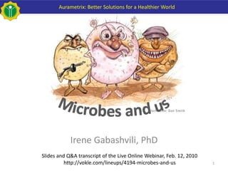Aurametrix: Better Solutions for a Healthier World




            Irene Gabashvili, PhD
Slides and Q&A transcript of the Live Online Webinar, Feb. 12, 2010
          http://vokle.com/lineups/4194-microbes-and-us               1
 