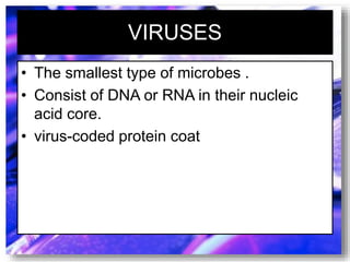 VIRUSES
• The smallest type of microbes .
• Consist of DNA or RNA in their nucleic
acid core.
• virus-coded protein coat
 