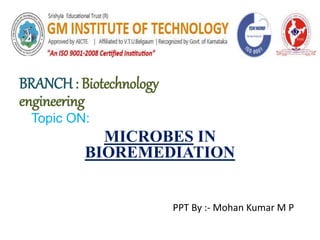 PPT By :- Mohan Kumar M P
BRANCH : Biotechnology .
engineering
Topic ON:
MICROBES IN
BIOREMEDIATION
 