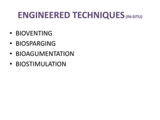 ENGINEERED TECHNIQUES(IN-SITU)
• BIOVENTING
• BIOSPARGING
• BIOAGUMENTATION
• BIOSTIMULATION
 