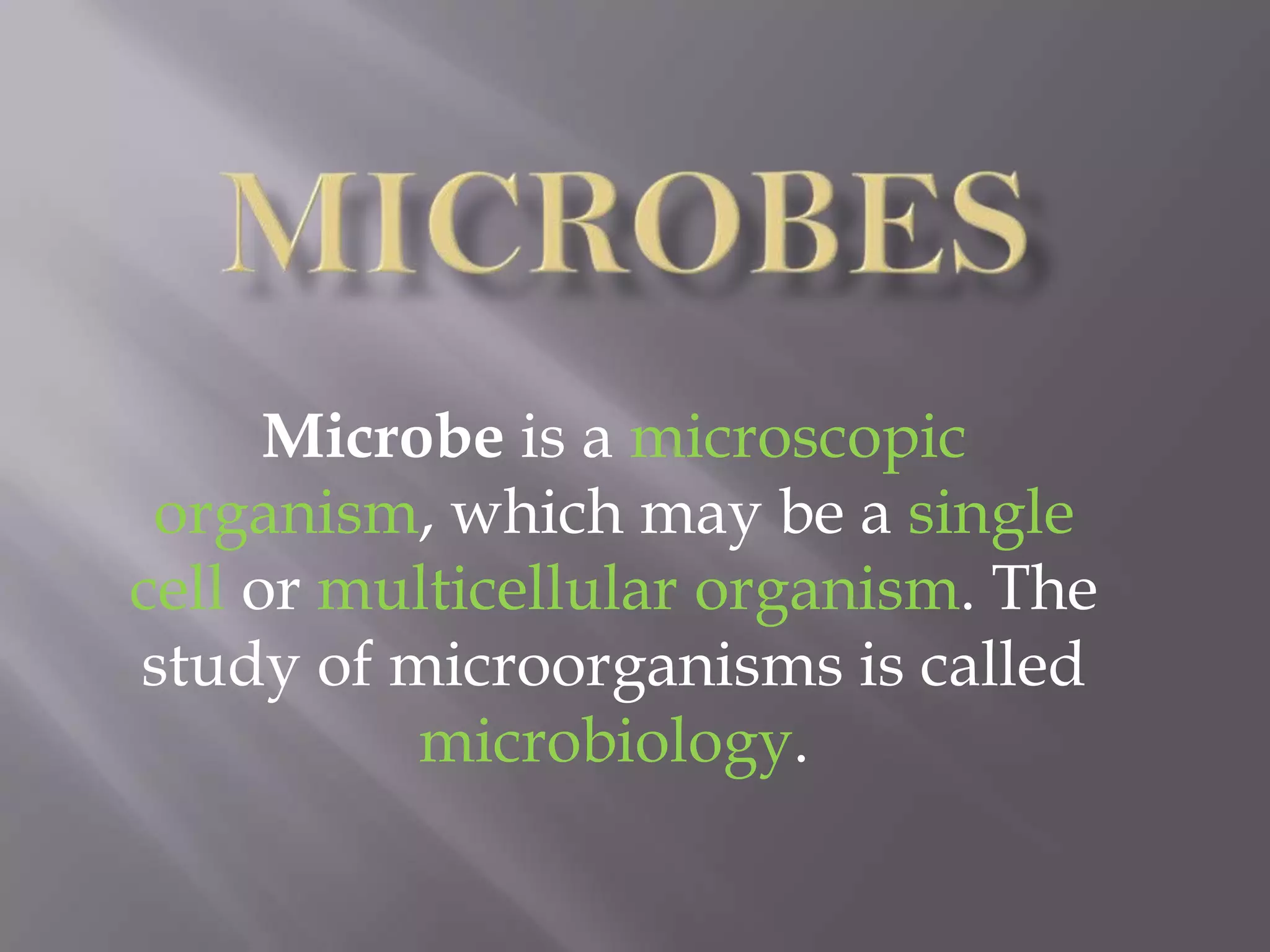 Microbe is a microscopic
organism, which may be a single
cell or multicellular organism. The
study of microorganisms is called
microbiology.

 