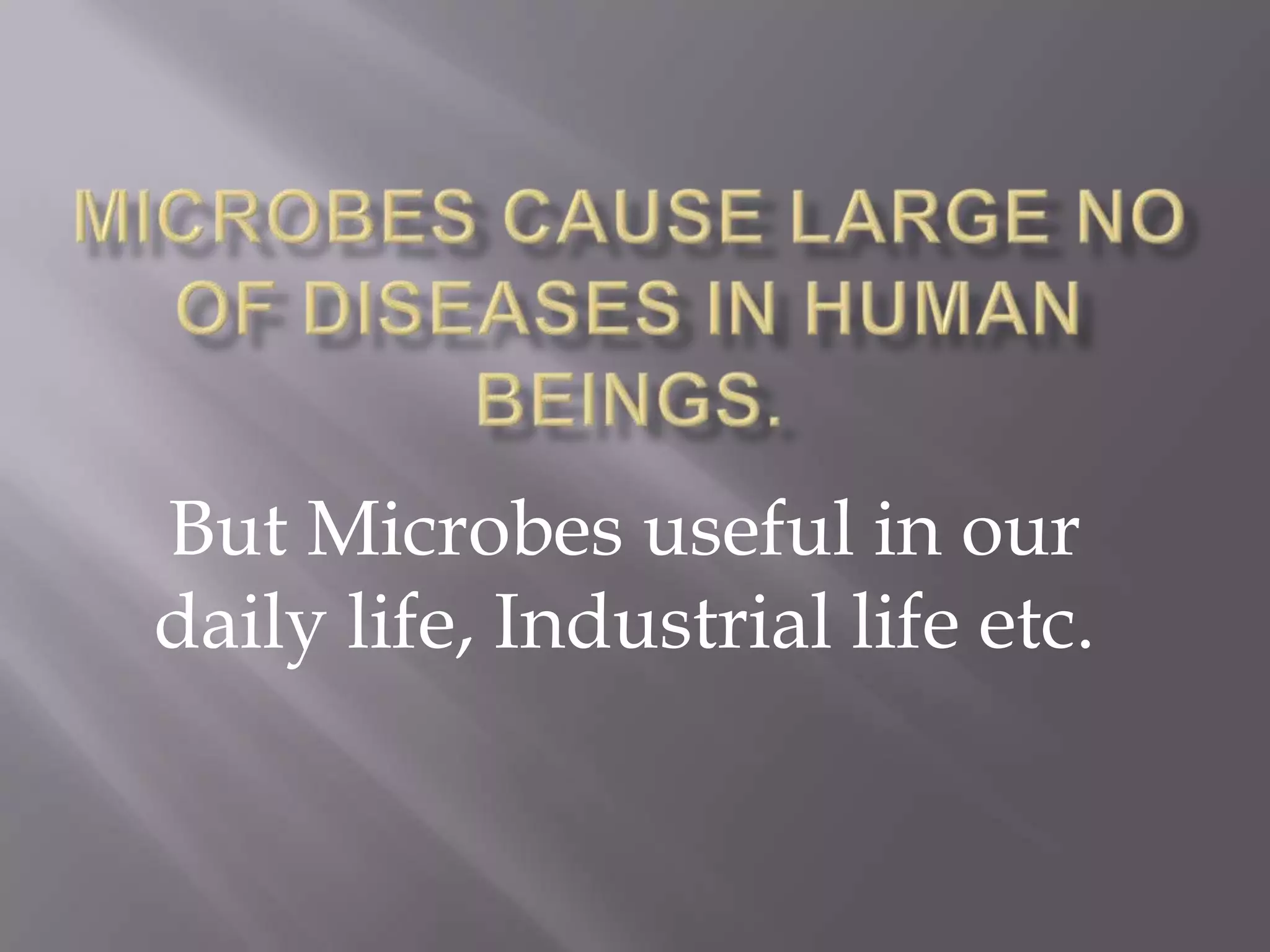 But Microbes useful in our
daily life, Industrial life etc.

 