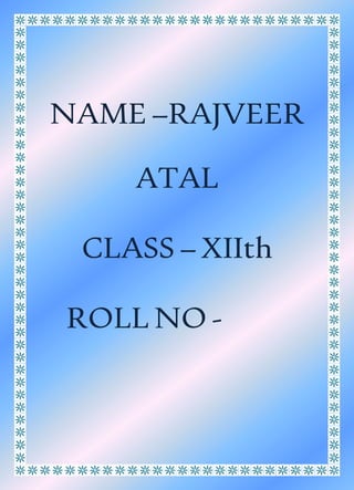 NAME –RAJVEER
ATAL
CLASS – XIIth
ROLL NO -
 