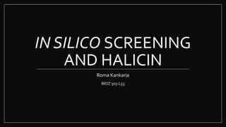 IN SILICO SCREENING
AND HALICIN
Roma Kankaria
BIOZ 303-L53
 