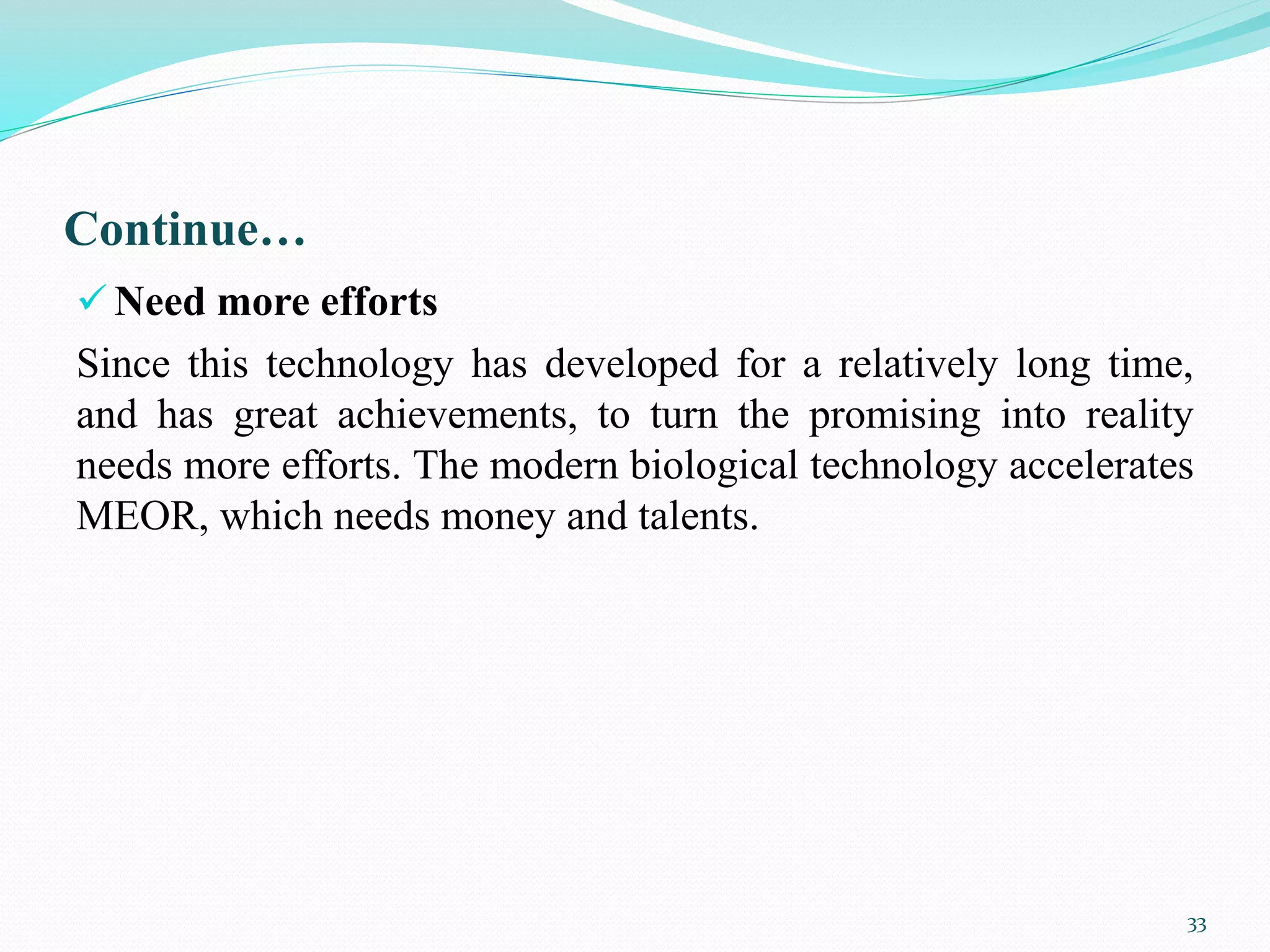 Continue…
 Need more efforts
Since this technology has developed for a relatively long time,
and has great achievements, to turn the promising into reality
needs more efforts. The modern biological technology accelerates
MEOR, which needs money and talents.
33
 