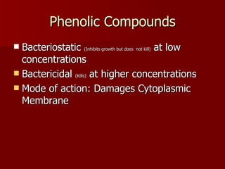 Phenolic Compounds Bacteriostatic  (Inhibits growth but does  not kill)  at low concentrations Bactericidal  (Kills)  at higher concentrations Mode of action: Damages Cytoplasmic Membrane 