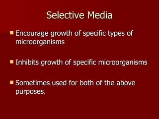 Selective Media Encourage growth of specific types of microorganisms Inhibits growth of specific microorganisms Sometimes used for both of the above purposes. 