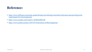 Reference:
• https://www.cliffsnotes.com/study-guides/biology/microbiology/microbial-cultivation-and-growth/growth-
requirements-for-microorganisms
• https://www.youtube.com/watch?v=2E4hNyHK3zM
• https://www.scribd.com/doc/17691787/Cultivation-of-Microorganisms
7 April 2020 Biochemical Engineering 41
 