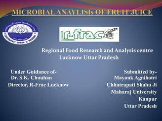 Regional Food Research and Analysis centre
Lucknow Uttar Pradesh
Under Guidance of- Submitted by-
Dr. S.K. Chauhan Mayank Agnihotri
Director, R-Frac Lucknow Chhatrapati Shahu Ji
Maharaj University
Kanpur
Uttar Pradesh
 