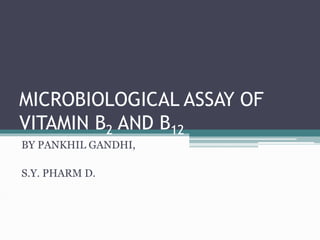 MICROBIOLOGICAL ASSAY OF
VITAMIN B2 AND B12
BY PANKHIL GANDHI,
S.Y. PHARM D.
 