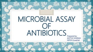 MICROBIAL ASSAY
OF
ANTIBIOTICS
1
Prepared by:
ADITYA SHARMA
NIPER Guwahati
 