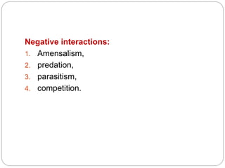 Negative interactions:
1. Amensalism,
2. predation,
3. parasitism,
4. competition.
 