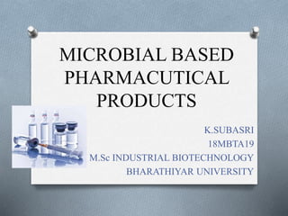 MICROBIAL BASED
PHARMACUTICAL
PRODUCTS
K.SUBASRI
18MBTA19
II M.Sc INDUSTRIAL BIOTECHNOLOGY
BHARATHIYAR UNIVERSITY
 