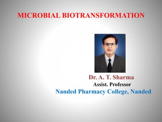 MICROBIAL BIOTRANSFORMATION
Dr. A. T. Sharma
Assist. Professor
Nanded Pharmacy College, Nanded
 