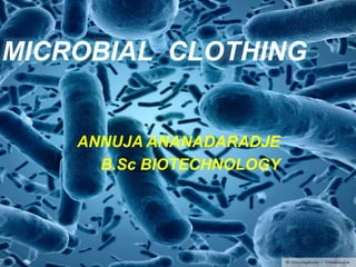 MICROBIAL CLOTHING
ANNUJA ANANADARADJE
B.Sc BIOTECHNOLOGY
 