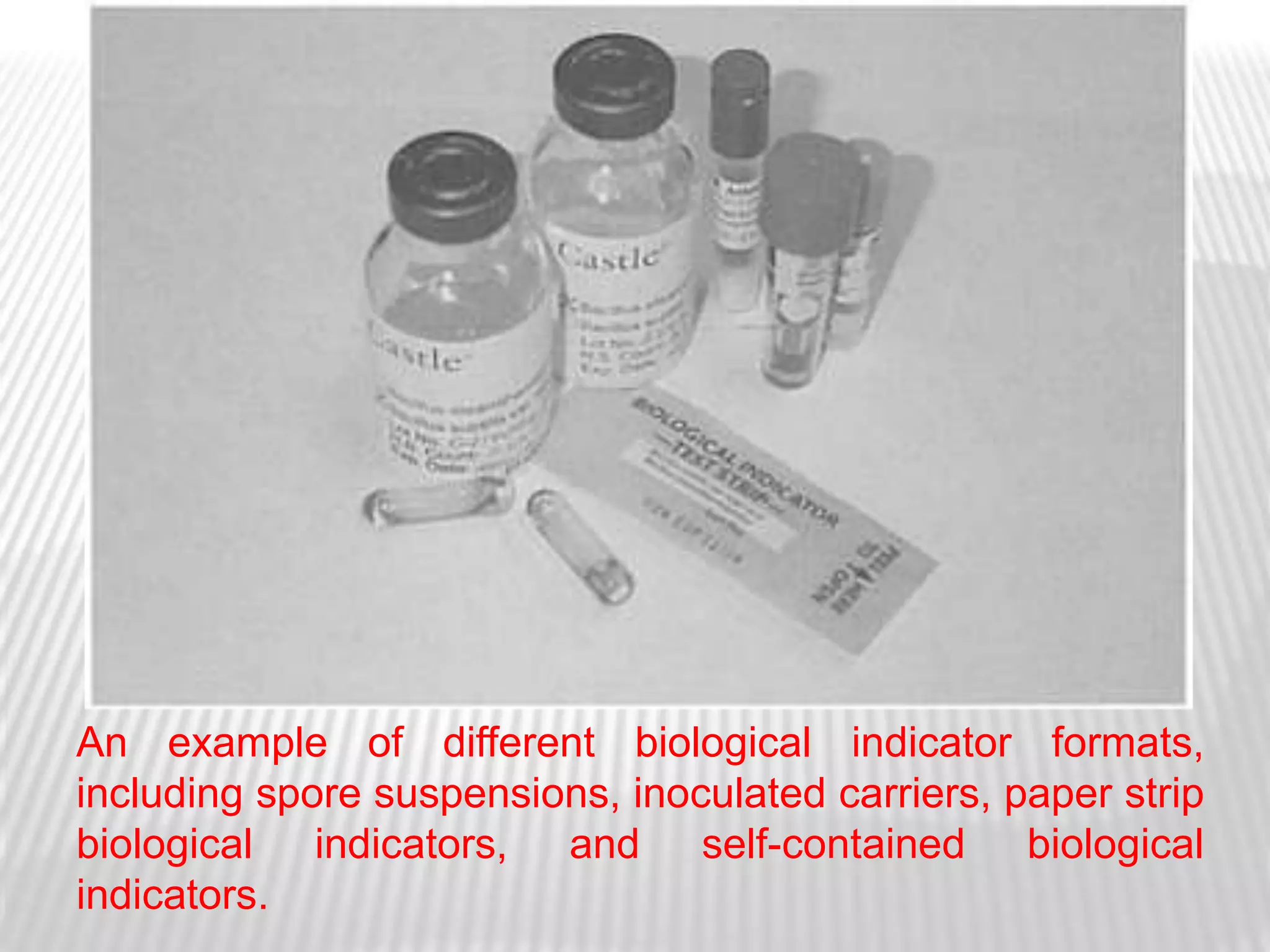 An example of different biological indicator formats,
including spore suspensions, inoculated carriers, paper strip
biological indicators, and self-contained biological
indicators.
 