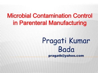 Microbial Contamination Control
  in Parenteral Manufacturing


            Pragati Kumar
                Bada
              pragatk@yahoo.com
 