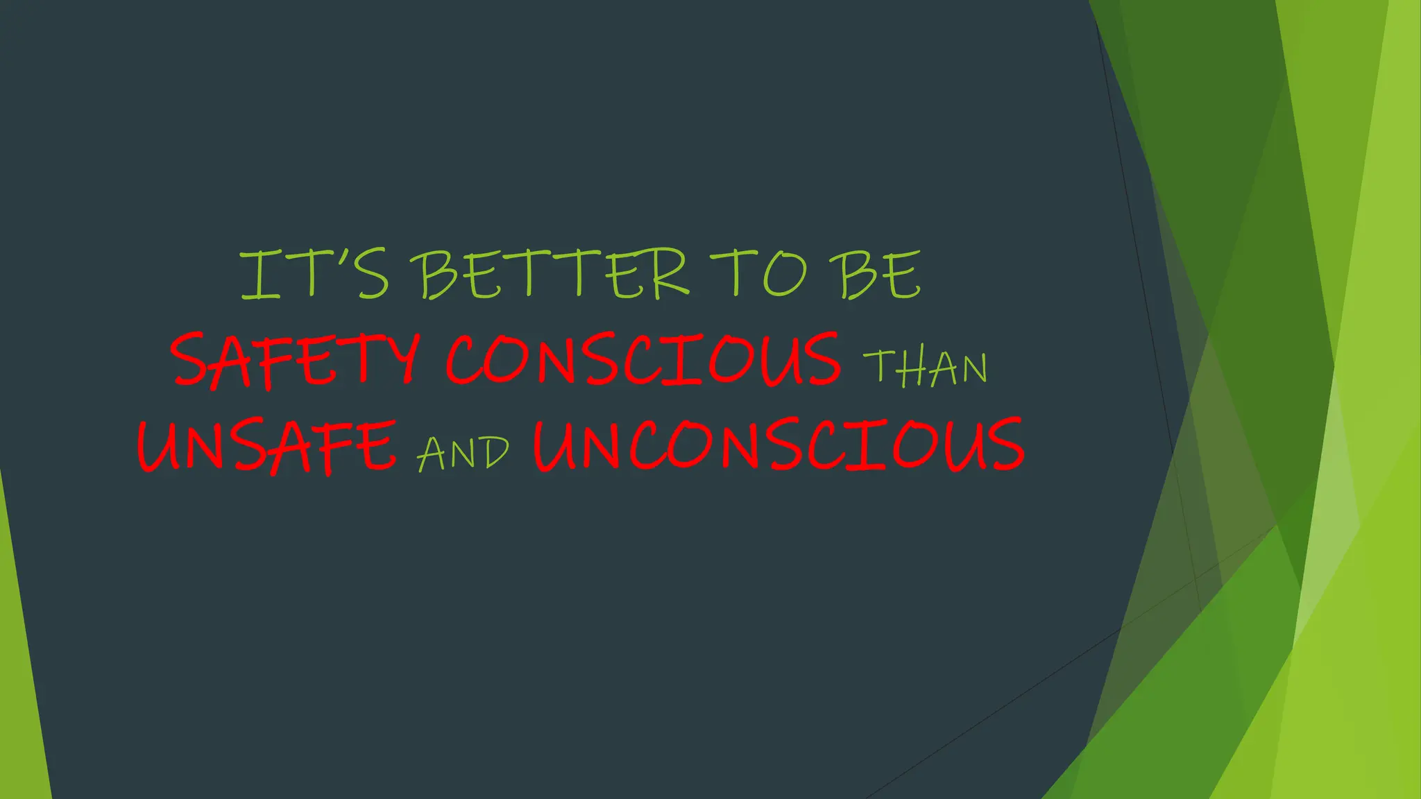 IT’S BETTER TO BE
SAFETY CONSCIOUS THAN
UNSAFE AND UNCONSCIOUS
 