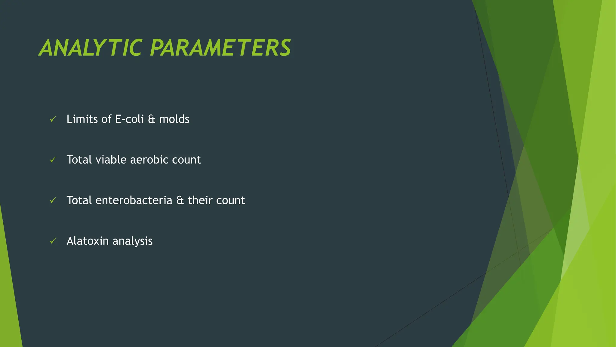 ANALYTIC PARAMETERS
✓ Limits of E-coli & molds
✓ Total viable aerobic count
✓ Total enterobacteria & their count
✓ Alatoxin analysis
 