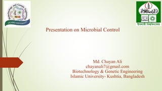 Presentation on Microbial Control
Md. Chayan Ali
chayanali7@gmail.com
Biotechnology & Genetic Engineering
Islamic University- Kushtia, Bangladesh
 