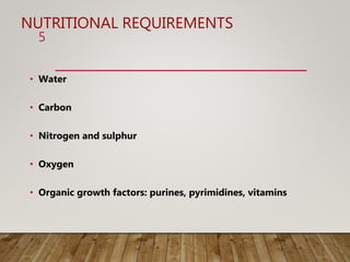 NUTRITIONAL REQUIREMENTS
• Water
• Carbon
• Nitrogen and sulphur
• Oxygen
• Organic growth factors: purines, pyrimidines, vitamins
5
 