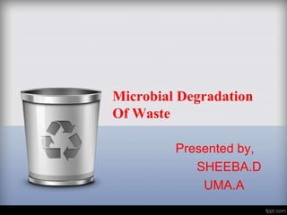 Microbial Degradation
Of Waste
Presented by,
SHEEBA.D
UMA.A
 