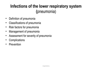 respiratory
Infections of the lower respiratory system
(pneumonia)
• Definition of pneumonia
• Classifications of pneumonia
• Risk factors for pneumonia
• Management of pneumonia
• Assessment for severity of pneumonia
• Complications
• Prevention
 