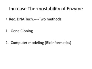 Increase Thermostability of Enzyme
• Rec. DNA Tech.----Two methods
1. Gene Cloning
2. Computer modeling (Bioinformatics)
 