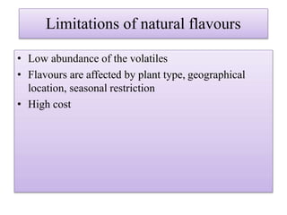 Limitations of natural flavours
• Low abundance of the volatiles
• Flavours are affected by plant type, geographical
location, seasonal restriction
• High cost
 