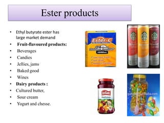 Ester products
• Ethyl butyrate ester has
large market demand
• Fruit-flavoured products:
• Beverages
• Candies
• Jellies, jams
• Baked good
• Wines
• Dairy products :
• Cultured butter,
• Sour cream
• Yogurt and chesse.
 