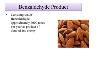 Benzaldehyde Product
• Consumption of
Benzaldehyde
approximately 7000 tones
per year as product of
almond and cherry
 