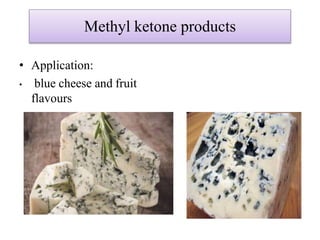 Methyl ketone products
• Application:
• blue cheese and fruit
flavours
 
