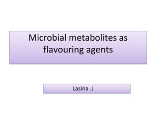 Microbial metabolites as
flavouring agents
Lasina .J
 