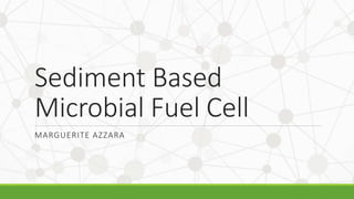 Sediment Based
Microbial Fuel Cell
MARGUERITE AZZARA
 