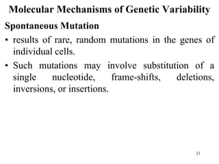 Molecular Mechanisms of Genetic Variability
Spontaneous Mutation
• results of rare, random mutations in the genes of
individual cells.
• Such mutations may involve substitution of a
single nucleotide, frame-shifts, deletions,
inversions, or insertions.
21
 