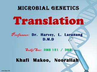 Microbial Genetics 
Translation 
Professor: Dr. Harvey, L. Laranang 
D.M.D 
Subj/Sec: DMb 121 / Dbb 
Khafi Makoo, Noorallah 
 