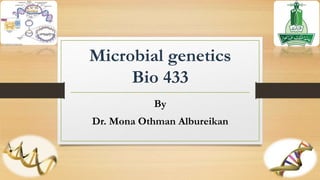 Microbial genetics
Bio 433
By
Dr. Mona Othman Albureikan
 