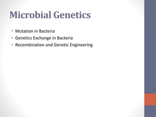 Microbial Genetics 
• Mutation in Bacteria 
• Genetics Exchange in Bacteria 
• Recombination and Genetic Engineering 
 